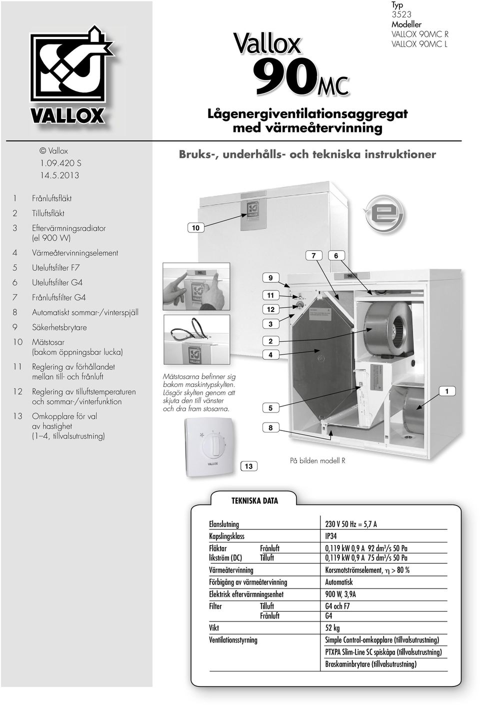 2013 Bruks-, underhålls- och tekniska instruktioner 1 Frånluftsfl äkt 2 Tilluftsfl äkt 3 Eftervärmningsradiator (el 900 W) 10 4 Värmeåtervinningselement 7 6 5 Uteluftsfi lter F7 6 Uteluftsfi lter G4