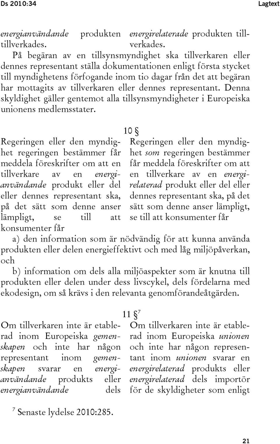 På begäran av en tillsynsmyndighet ska tillverkaren eller dennes representant ställa dokumentationen enligt första stycket till myndighetens förfogande inom tio dagar från det att begäran har