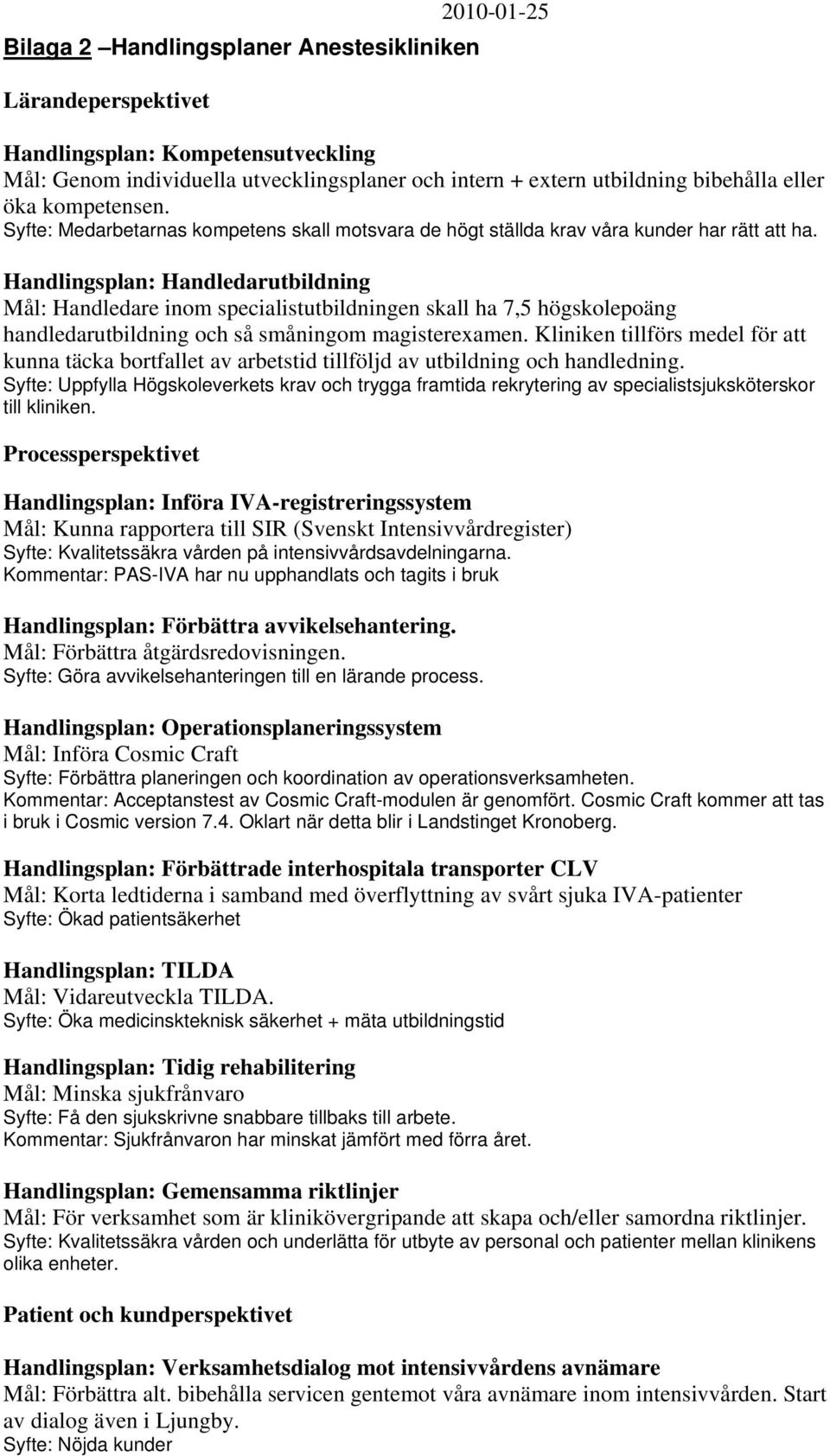 Handlingsplan: Handledarutbildning Mål: Handledare inom specialistutbildningen skall ha 7,5 högskolepoäng handledarutbildning och så småningom magisterexamen.