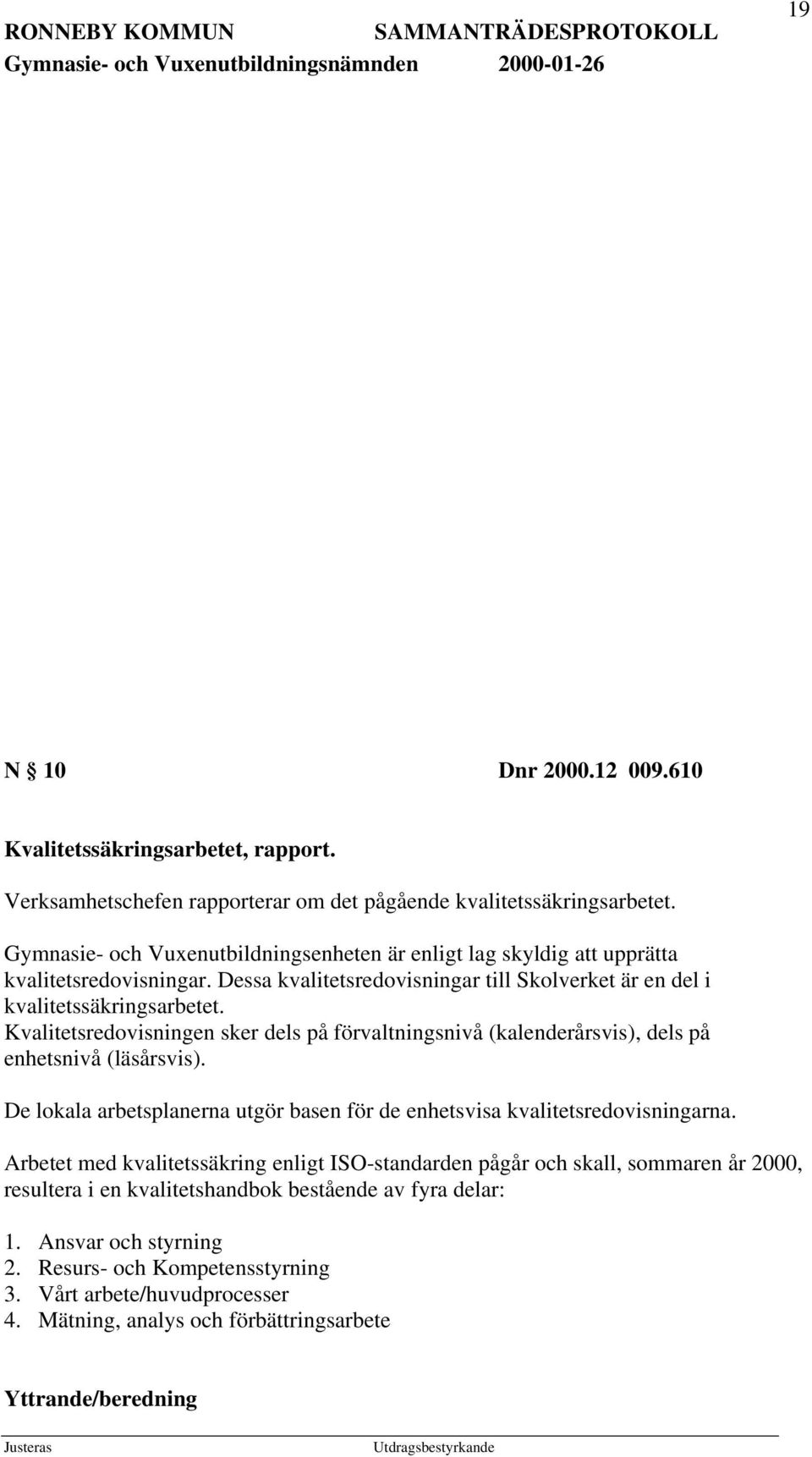 Kvalitetsredovisningen sker dels på förvaltningsnivå (kalenderårsvis), dels på enhetsnivå (läsårsvis). De lokala arbetsplanerna utgör basen för de enhetsvisa kvalitetsredovisningarna.