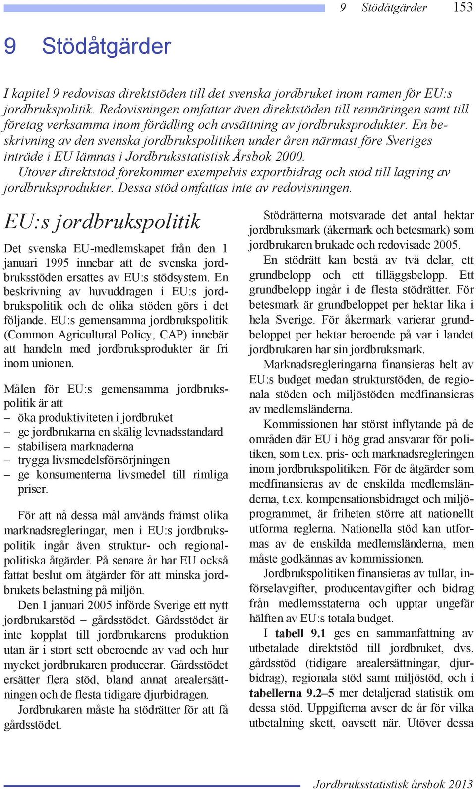 En beskrivning av den svenska jordbrukspolitiken under åren närmast före Sveriges inträde i EU lämnas i Jordbruksstatistisk Årsbok 2000.