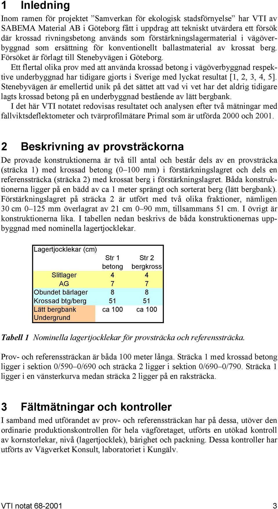 Ett flertal olika prov med att använda krossad betong i vägöverbyggnad respektive underbyggnad har tidigare gjorts i Sverige med lyckat resultat [1, 2, 3, 4, ].