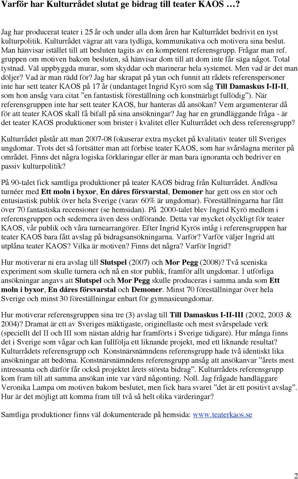 gruppen om motiven bakom besluten, så hänvisar dom till att dom inte får säga något. Total tystnad. Väl uppbyggda murar, som skyddar och marinerar hela systemet. Men vad är det man döljer?