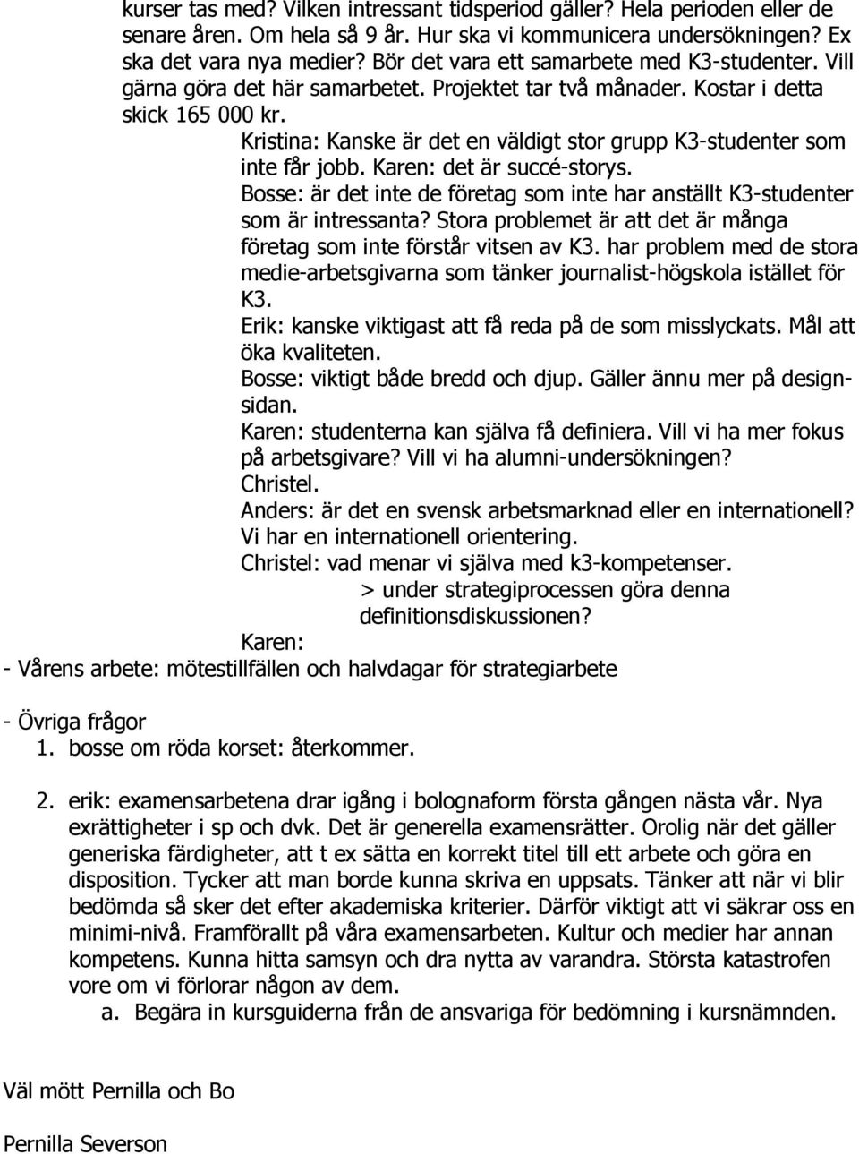 Kristina: Kanske är det en väldigt stor grupp K3-studenter som inte får jobb. Karen: det är succé-storys. Bosse: är det inte de företag som inte har anställt K3-studenter som är intressanta?