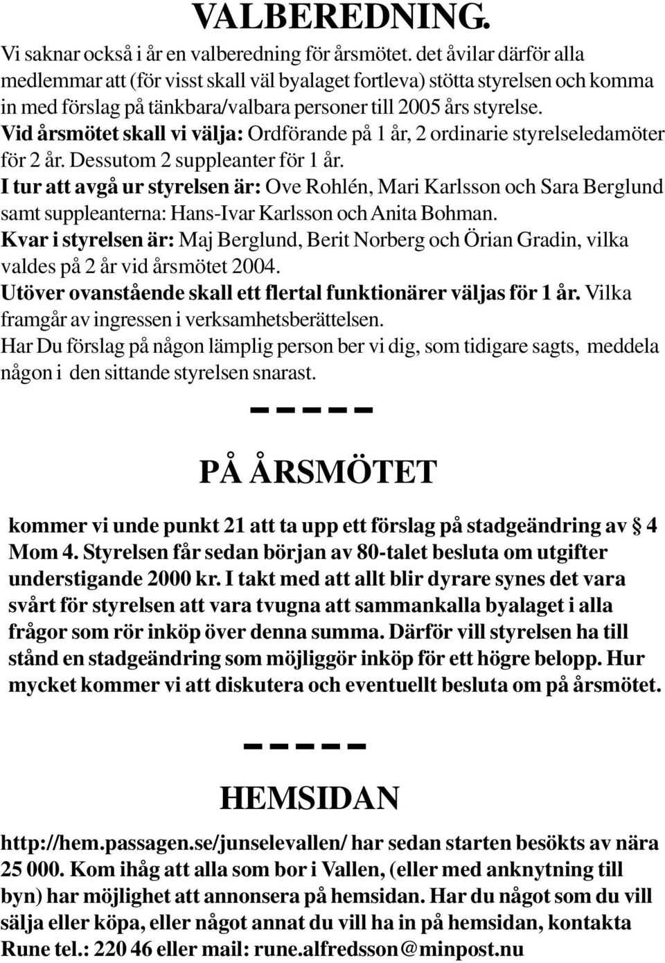 Vid årsmötet skall vi välja: Ordförande på 1 år, 2 ordinarie styrelseledamöter för 2 år. Dessutom 2 suppleanter för 1 år.