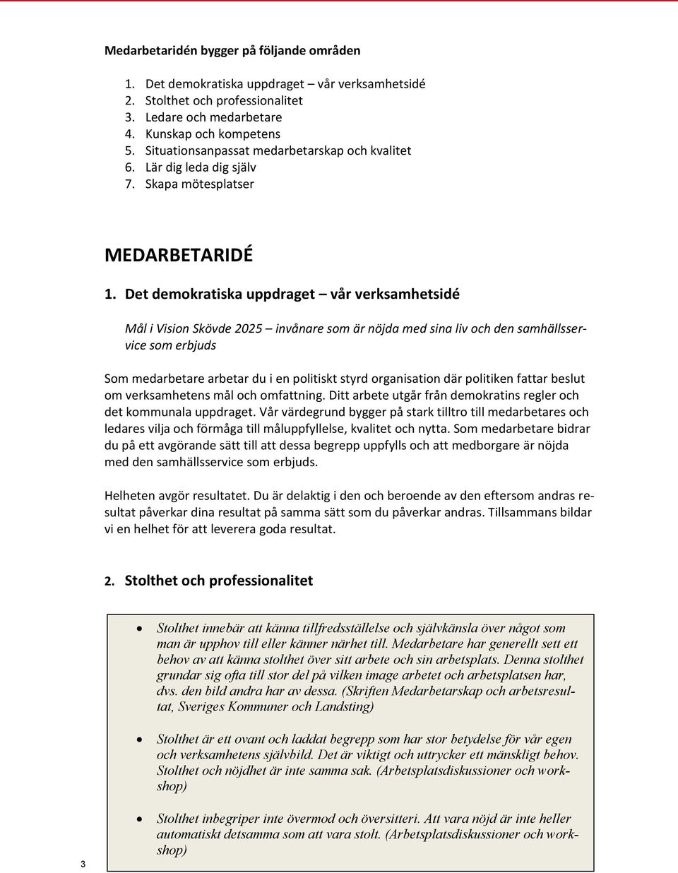 Det demokratiska uppdraget vår verksamhetsidé Mål i Vision Skövde 2025 invånare som är nöjda med sina liv och den samhällsservice som erbjuds Som medarbetare arbetar du i en politiskt styrd