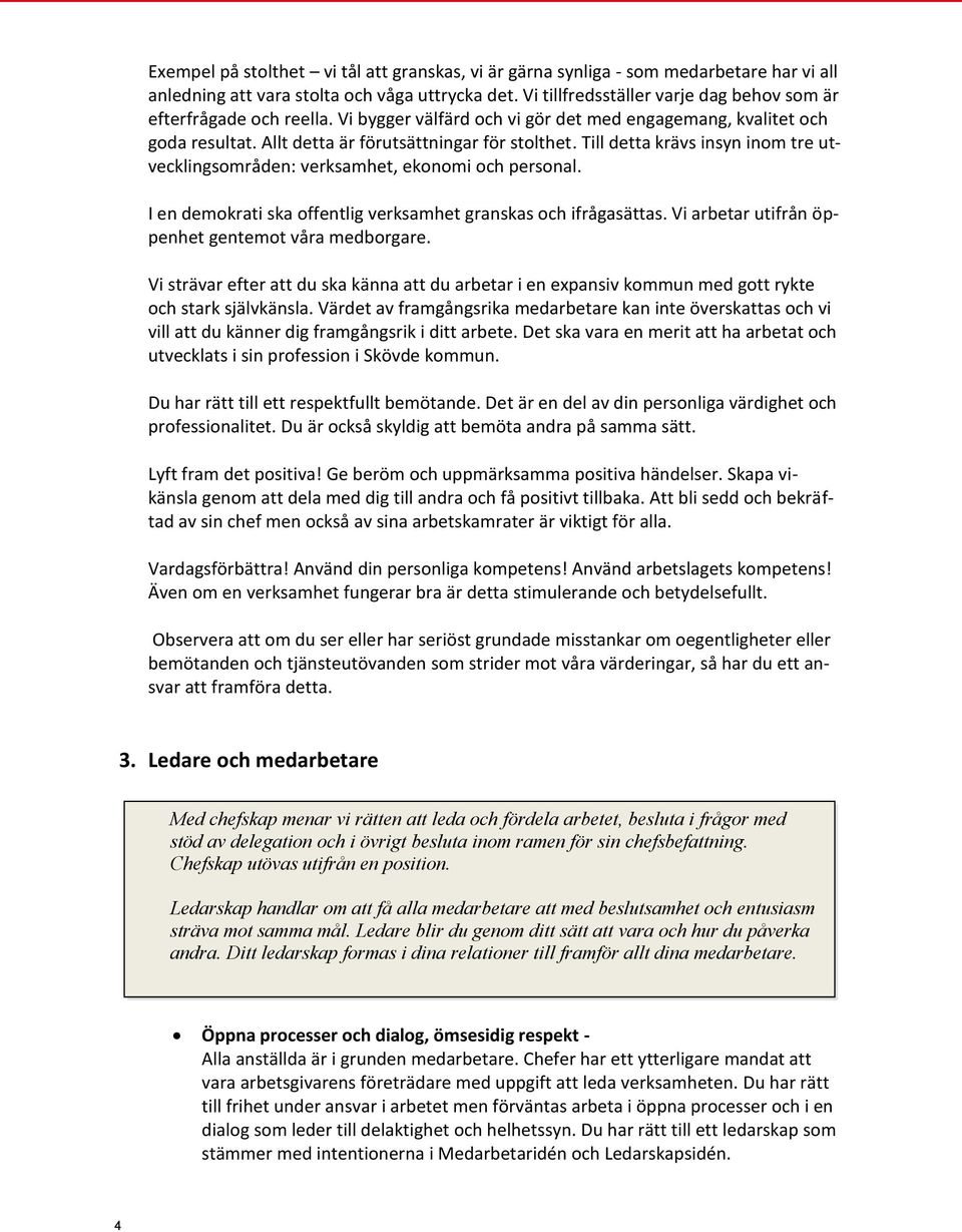 Till detta krävs insyn inom tre utvecklingsområden: verksamhet, ekonomi och personal. I en demokrati ska offentlig verksamhet granskas och ifrågasättas.