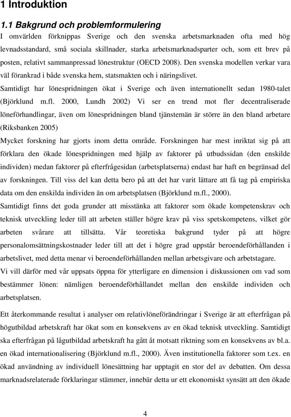 posten, relativt sammanpressad lönestruktur (OECD 2008). Den svenska modellen verkar vara väl förankrad i både svenska hem, statsmakten och i näringslivet.