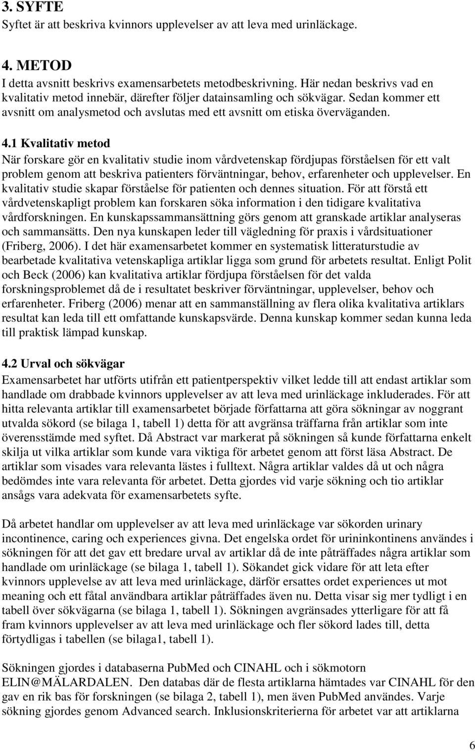 1 Kvalitativ metod När forskare gör en kvalitativ studie inom vårdvetenskap fördjupas förståelsen för ett valt problem genom att beskriva patienters förväntningar, behov, erfarenheter och upplevelser.