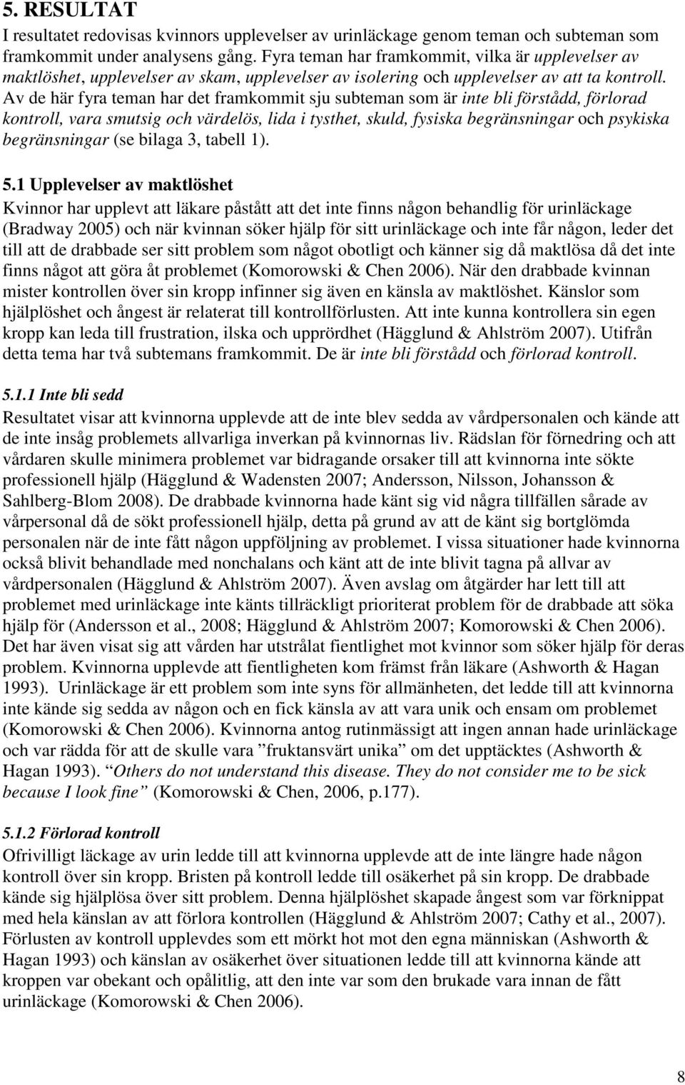 Av de här fyra teman har det framkommit sju subteman som är inte bli förstådd, förlorad kontroll, vara smutsig och värdelös, lida i tysthet, skuld, fysiska begränsningar och psykiska begränsningar