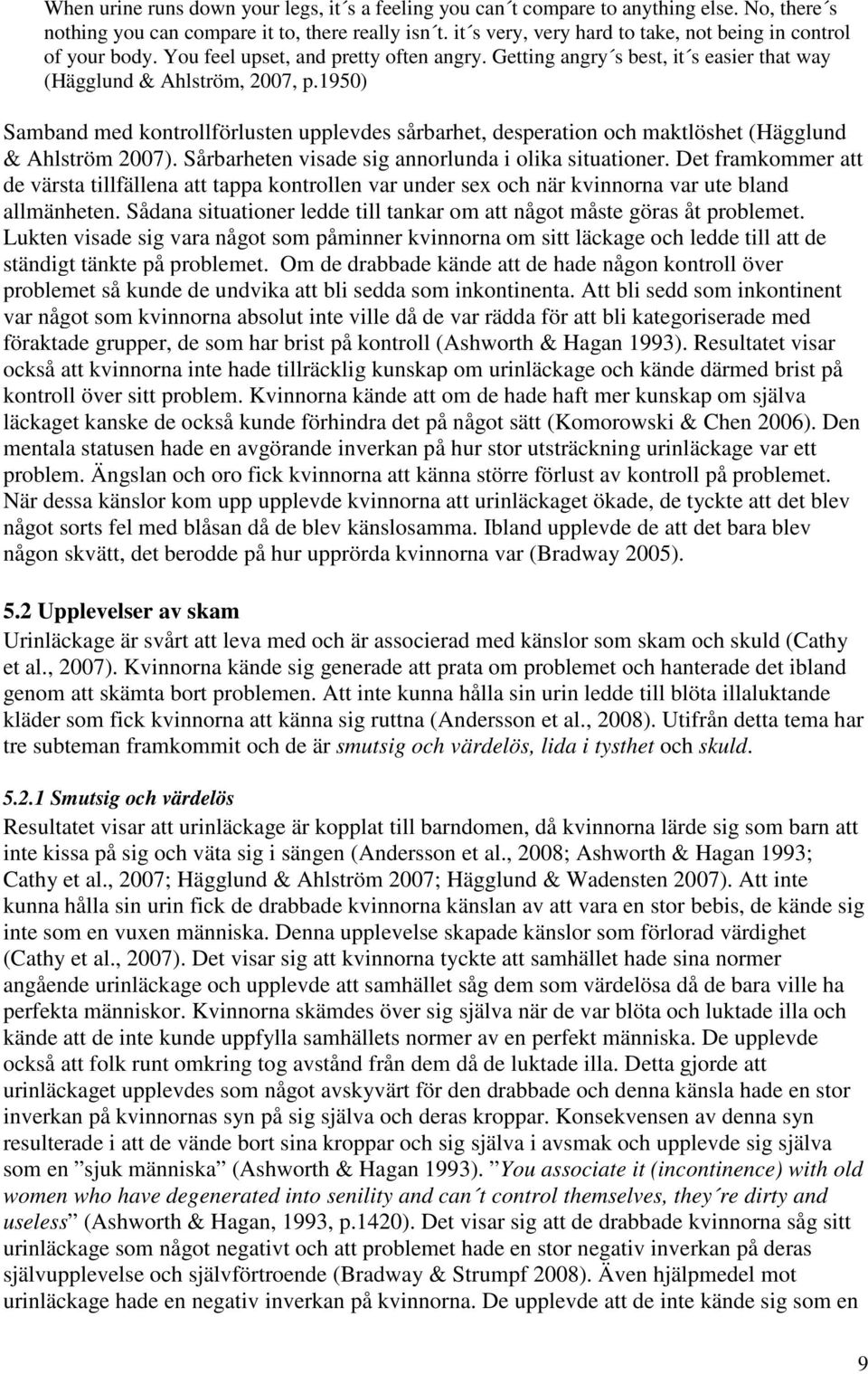1950) Samband med kontrollförlusten upplevdes sårbarhet, desperation och maktlöshet (Hägglund & Ahlström 2007). Sårbarheten visade sig annorlunda i olika situationer.