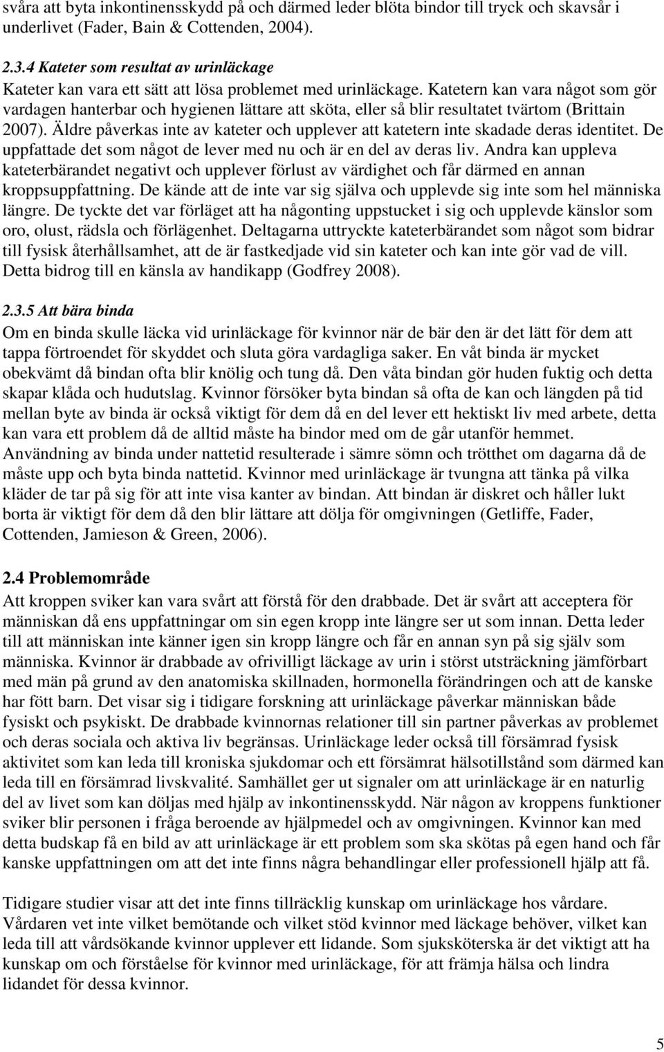 Katetern kan vara något som gör vardagen hanterbar och hygienen lättare att sköta, eller så blir resultatet tvärtom (Brittain 2007).