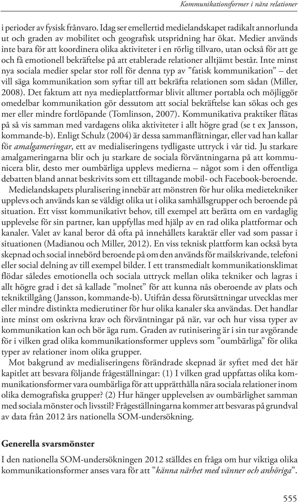 Inte minst nya sociala medier spelar stor roll för denna typ av fatisk kommunikation det vill säga kommunikation som syftar till att bekräfta relationen som sådan (Miller, 2008).