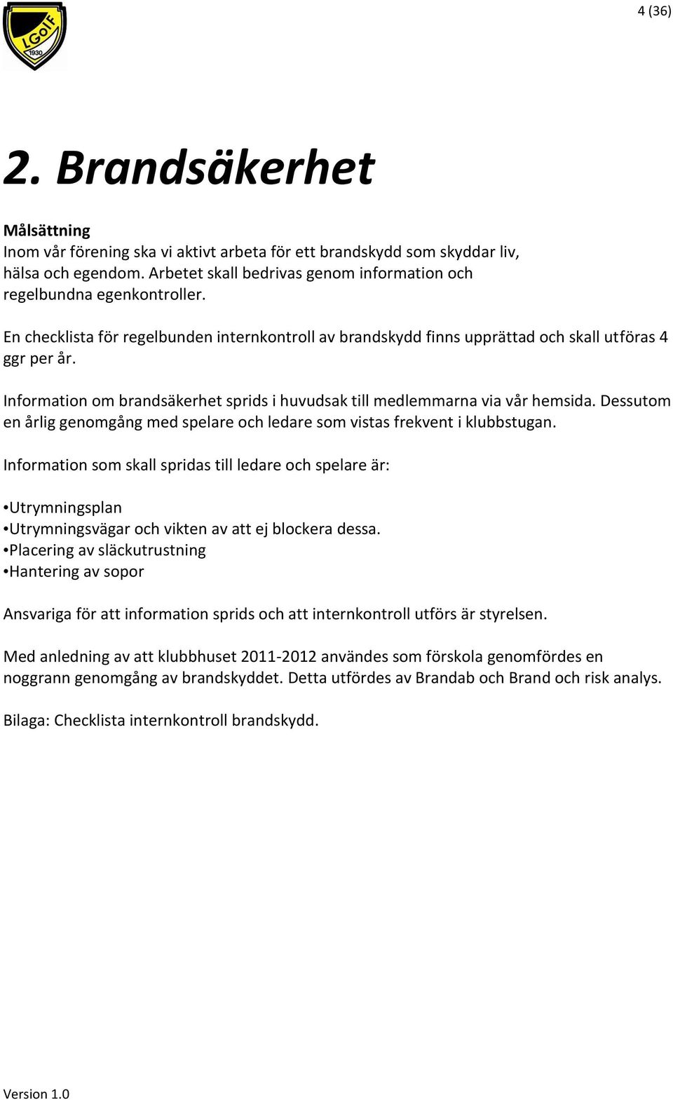 Information om brandsäkerhet sprids i huvudsak till medlemmarna via vår hemsida. Dessutom en årlig genomgång med spelare och ledare som vistas frekvent i klubbstugan.