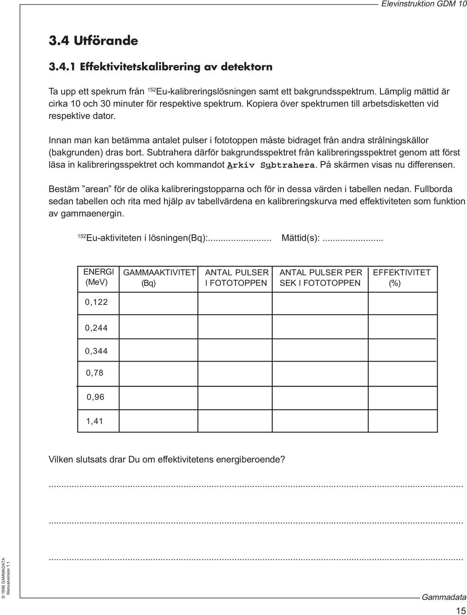 Innan man kan betämma antalet pulser i fototoppen måste bidraget från andra strålningskällor (bakgrunden) dras bort.