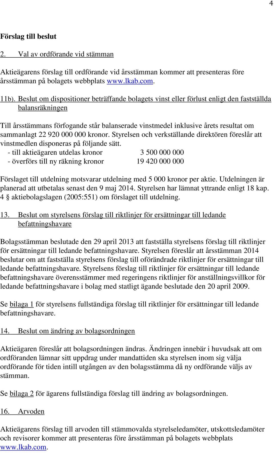 22 920 000 000 kronor. Styrelsen och verkställande direktören föreslår att vinstmedlen disponeras på följande sätt.