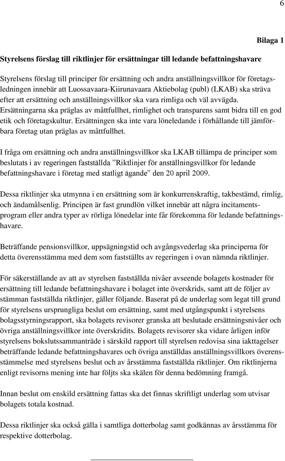 Ersättningarna ska präglas av måttfullhet, rimlighet och transparens samt bidra till en god etik och företagskultur.