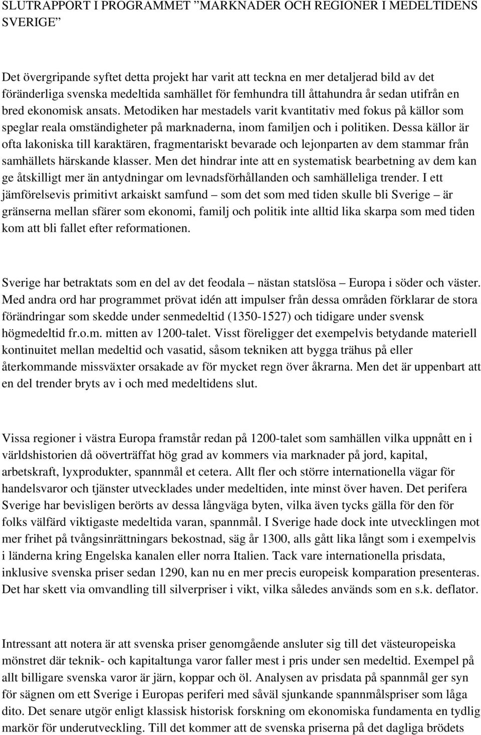 Metodiken har mestadels varit kvantitativ med fokus på källor som speglar reala omständigheter på marknaderna, inom familjen och i politiken.