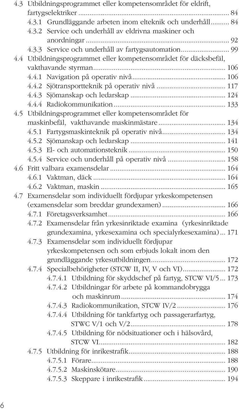 .. 117 4.4.3 Sjömanskap och ledarskap... 124 4.4.4 Radiokommunikation... 133 4.5 Utbildningsprogrammet eller kompetensområdet för maskinbefäl, vakthavande maskinmästare... 134 4.5.1 Fartygsmaskinteknik på operativ nivå.