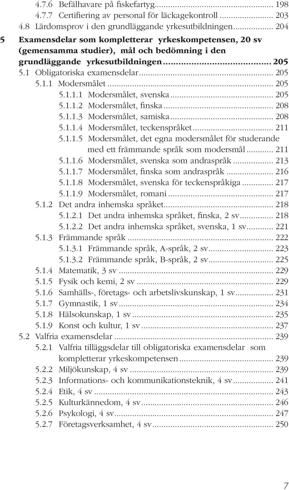 .. 205 5.1.1.1 Modersmålet, svenska... 205 5.1.1.2 Modersmålet, finska... 208 5.1.1.3 Modersmålet, samiska... 208 5.1.1.4 Modersmålet, teckenspråket... 211 5.1.1.5 Modersmålet, det egna modersmålet för studerande med ett främmande språk som modersmål.