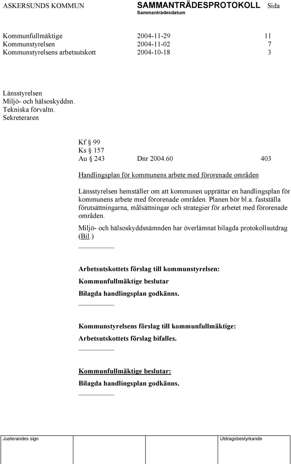 60 403 Handlingsplan för kommunens arbete med förorenade områden Länsstyrelsen hemställer om att kommunen upprättar en handlingsplan för kommunens arbete med förorenade områden. Planen bör bl.a. fastställa förutsättningarna, målsättningar och strategier för arbetet med förorenade områden.