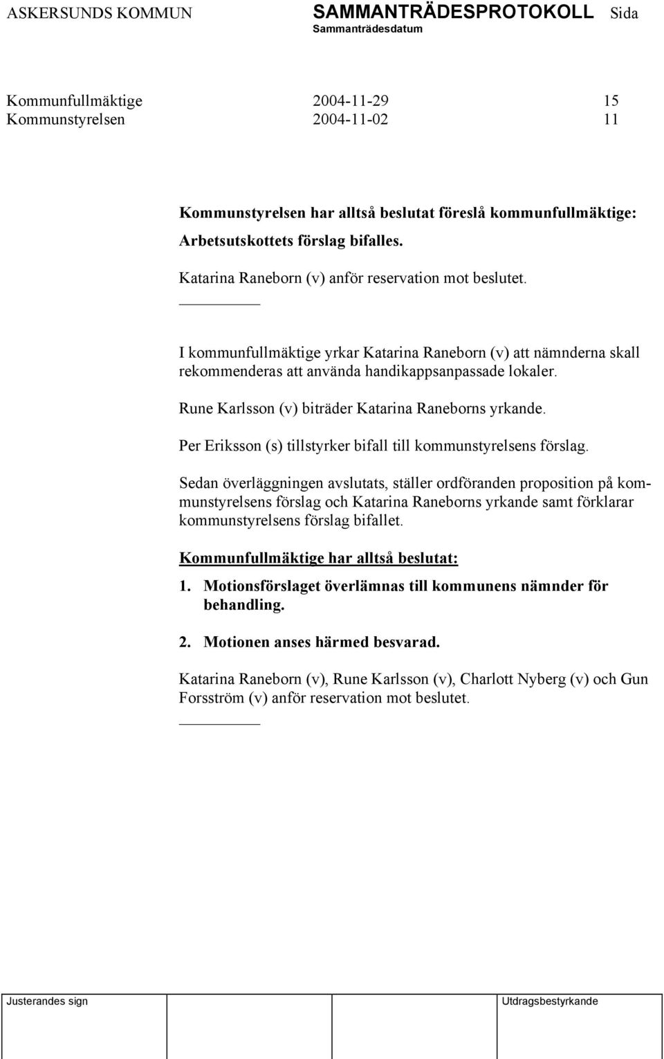 Rune Karlsson (v) biträder Katarina Raneborns yrkande. Per Eriksson (s) tillstyrker bifall till kommunstyrelsens förslag.