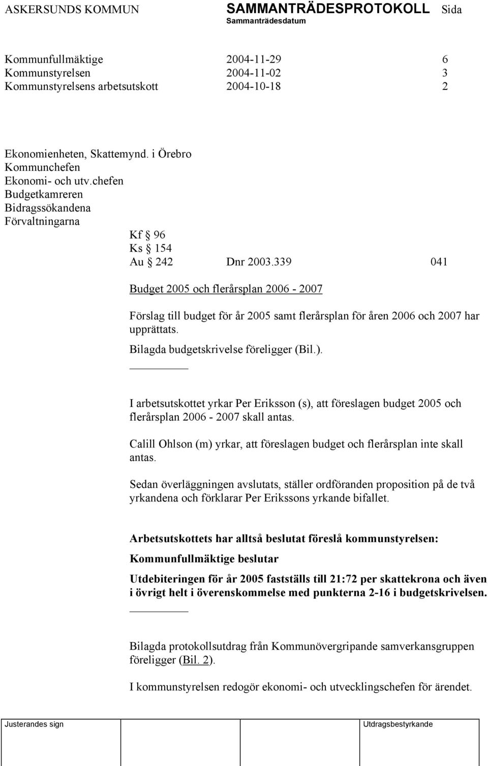 339 041 Budget 2005 och flerårsplan 2006-2007 Förslag till budget för år 2005 samt flerårsplan för åren 2006 och 2007 har upprättats. Bilagda budgetskrivelse föreligger (Bil.).