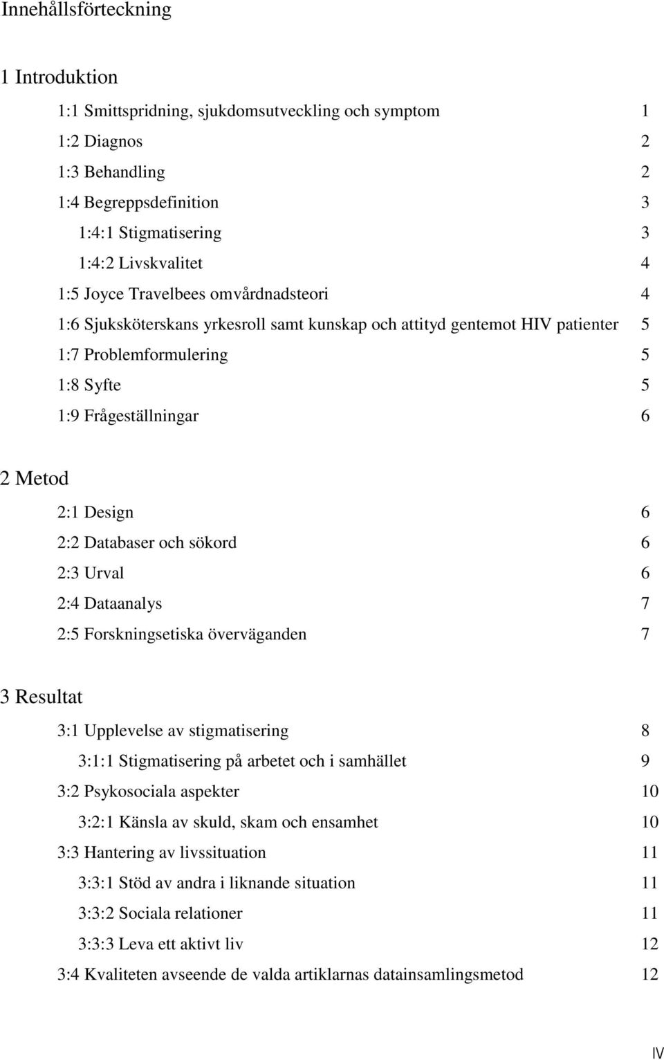 Databaser och sökord 6 2:3 Urval 6 2:4 Dataanalys 7 2:5 Forskningsetiska överväganden 7 3 Resultat 3:1 Upplevelse av stigmatisering 8 3:1:1 Stigmatisering på arbetet och i samhället 9 3:2