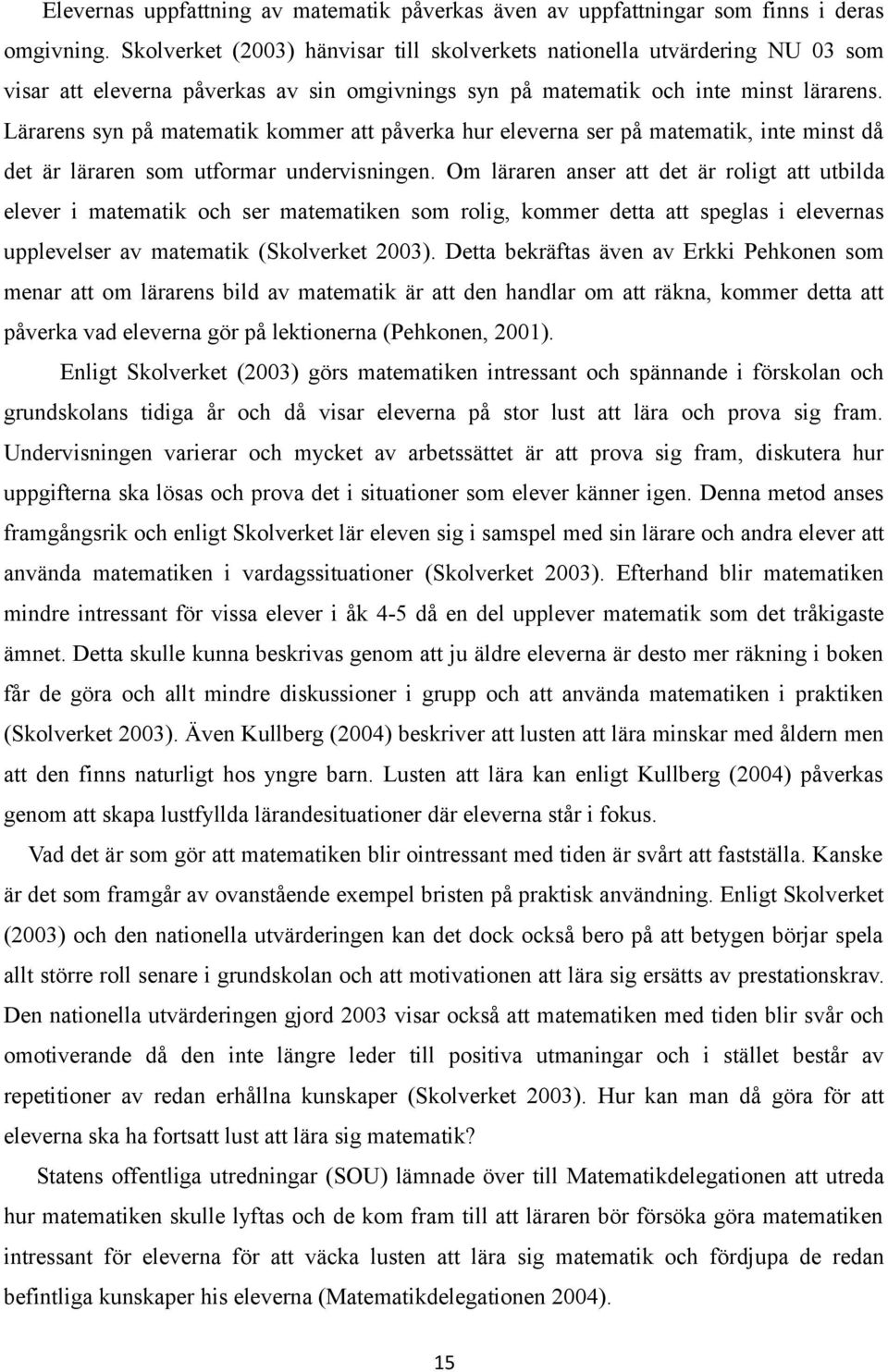 Lärarens syn på matematik kommer att påverka hur eleverna ser på matematik, inte minst då det är läraren som utformar undervisningen.