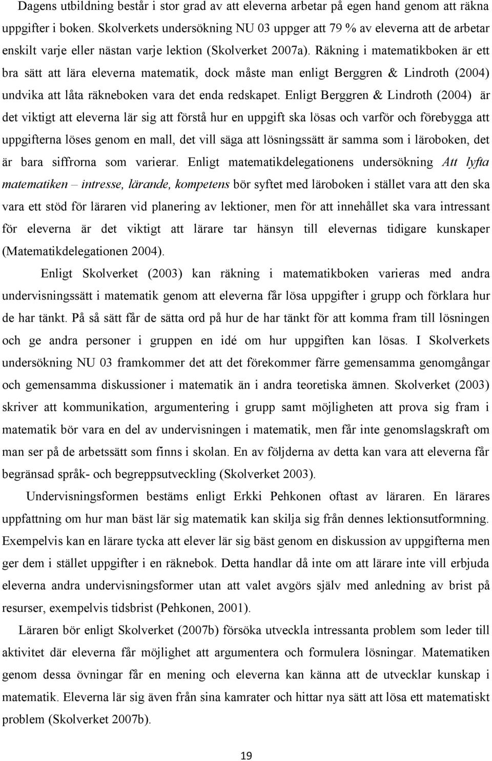 Räkning i matematikboken är ett bra sätt att lära eleverna matematik, dock måste man enligt Berggren & Lindroth (2004) undvika att låta räkneboken vara det enda redskapet.