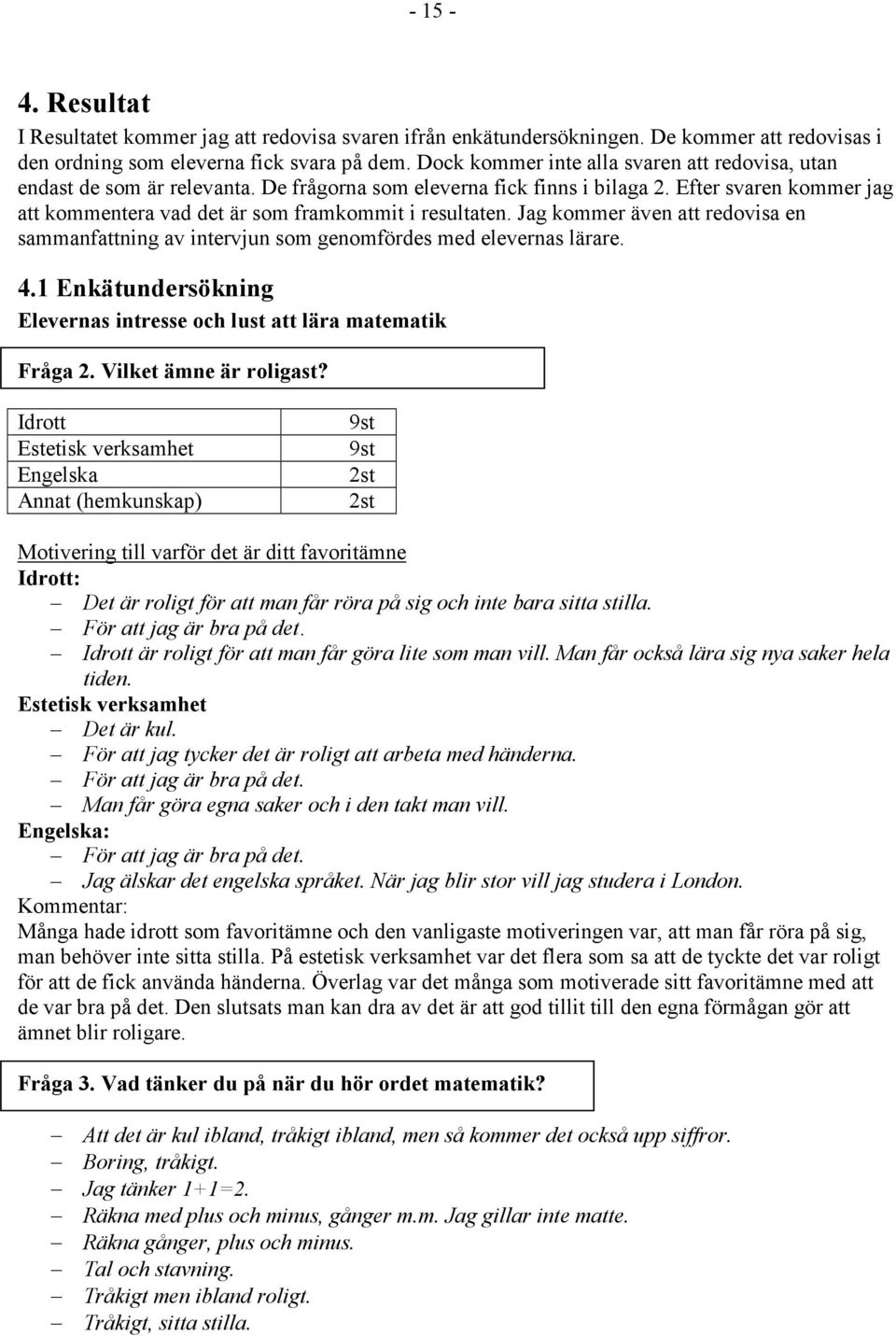Efter svaren kommer jag att kommentera vad det är som framkommit i resultaten. Jag kommer även att redovisa en sammanfattning av intervjun som genomfördes med elevernas lärare. 4.