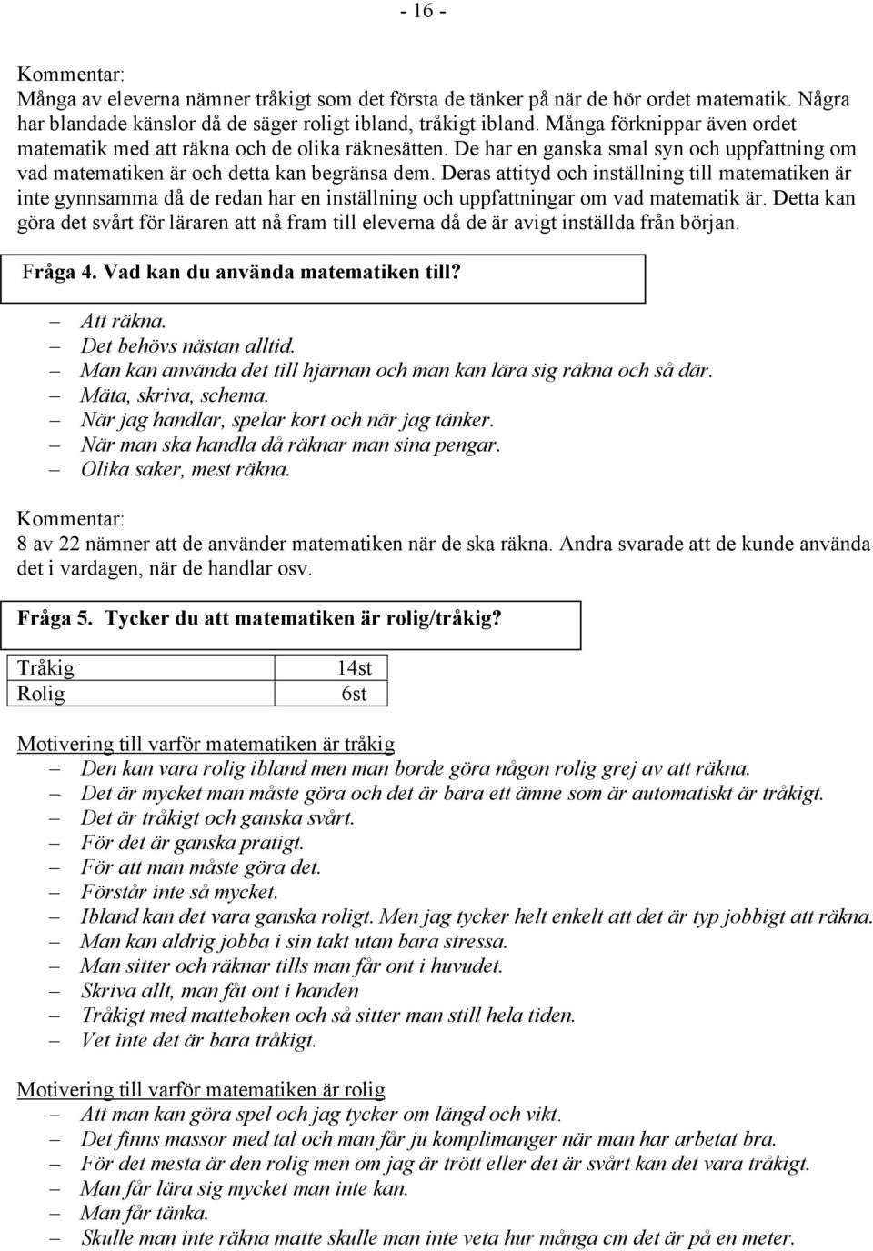 Deras attityd och inställning till matematiken är inte gynnsamma då de redan har en inställning och uppfattningar om vad matematik är.