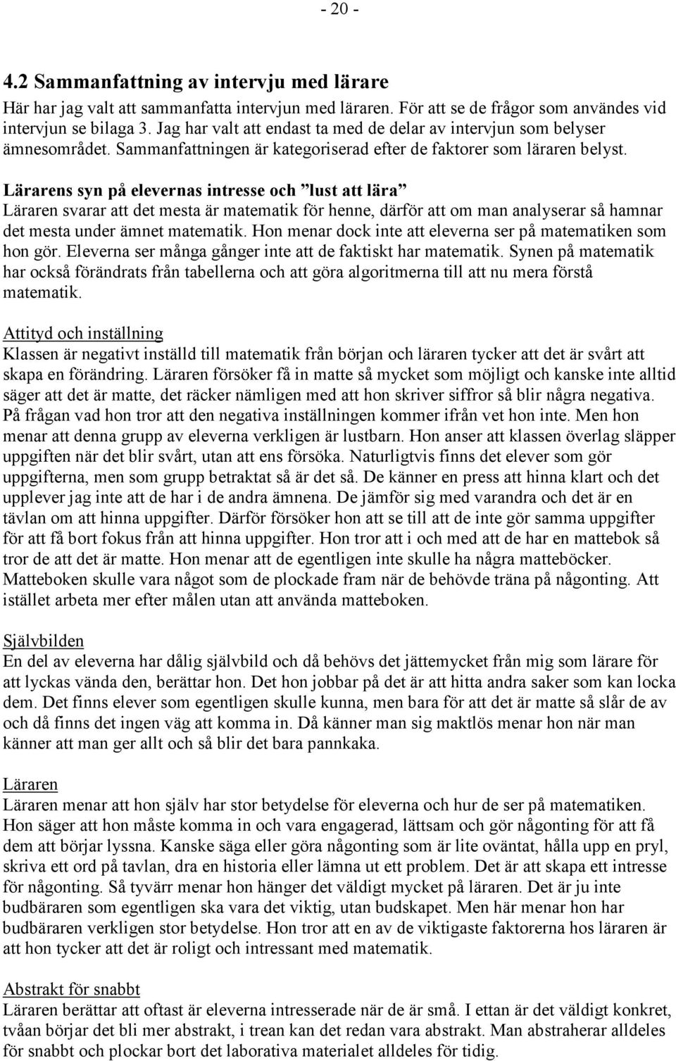 Lärarens syn på elevernas intresse och lust att lära Läraren svarar att det mesta är matematik för henne, därför att om man analyserar så hamnar det mesta under ämnet matematik.