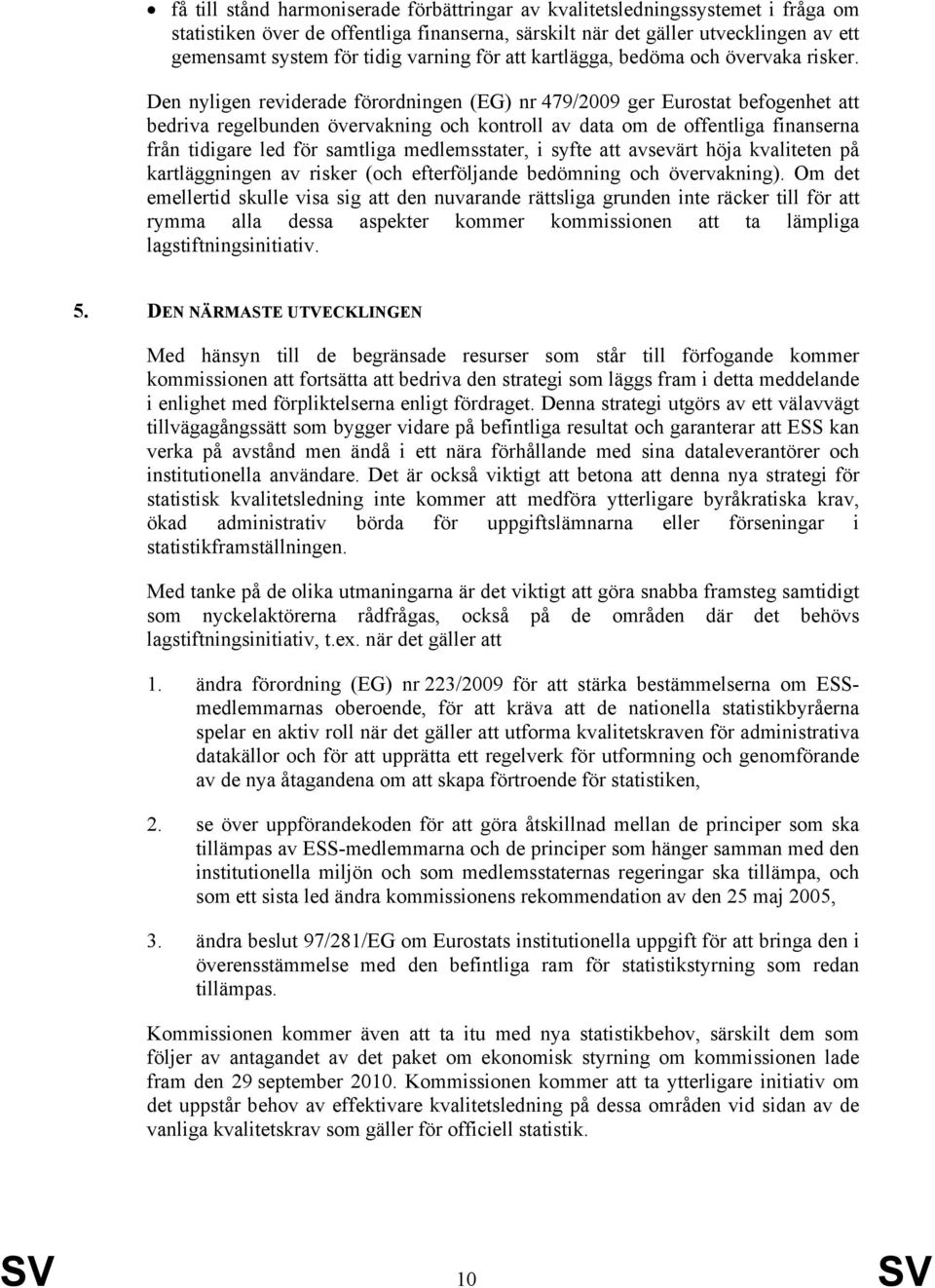 Den nyligen reviderade förordningen (EG) nr 479/2009 ger Eurostat befogenhet att bedriva regelbunden övervakning och kontroll av data om de offentliga finanserna från tidigare led för samtliga