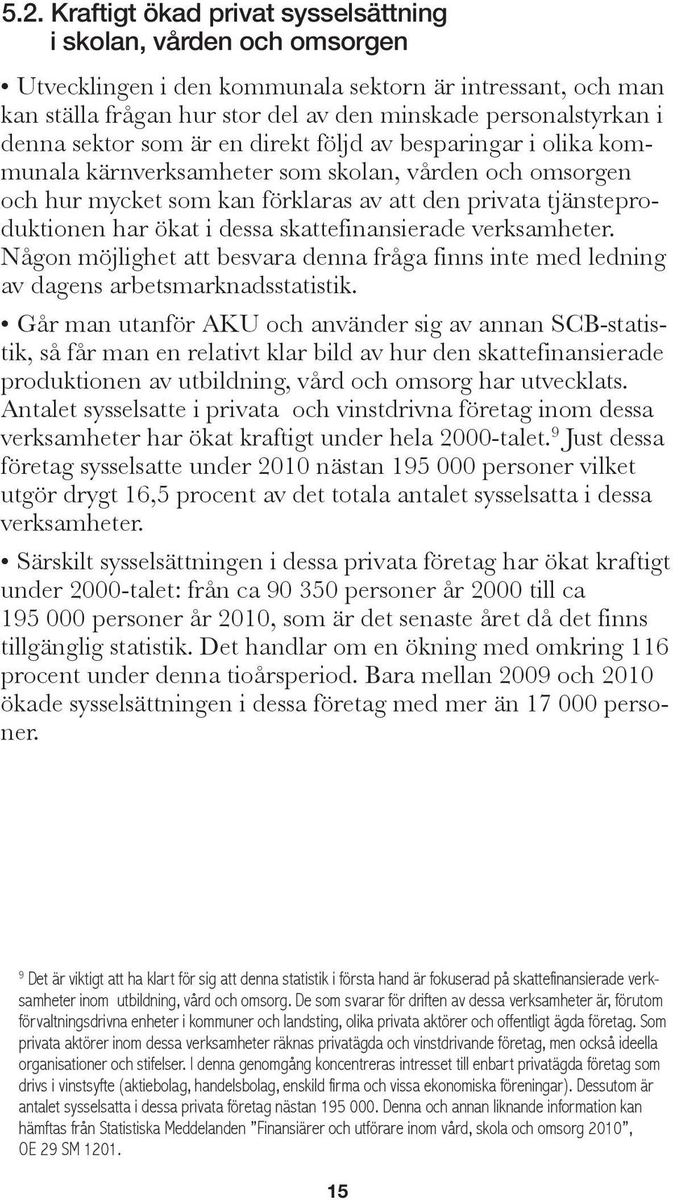 i dessa skattefinansierade verksamheter. Någon möjlighet att besvara denna fråga finns inte med ledning av dagens arbetsmarknadsstatistik.