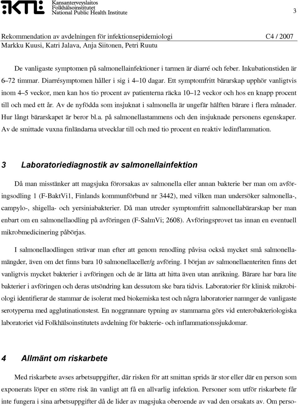 Av de nyfödda som insjuknat i salmonella är ungefär hälften bärare i flera månader. Hur långt bärarskapet är beror bl.a. på salmonellastammens och den insjuknade personens egenskaper.