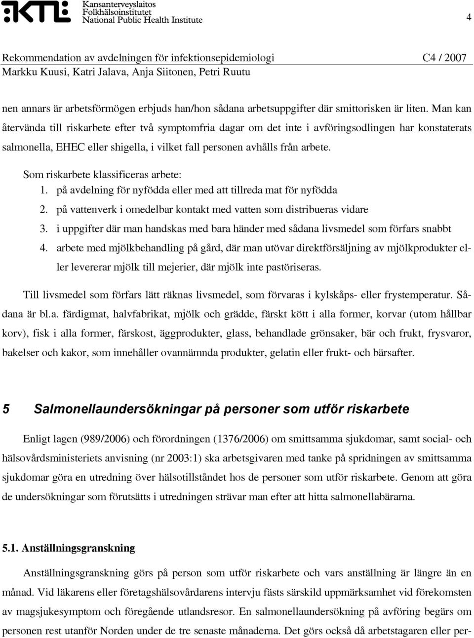 Som riskarbete klassificeras arbete: 1. på avdelning för nyfödda eller med att tillreda mat för nyfödda 2. på vattenverk i omedelbar kontakt med vatten som distribueras vidare 3.