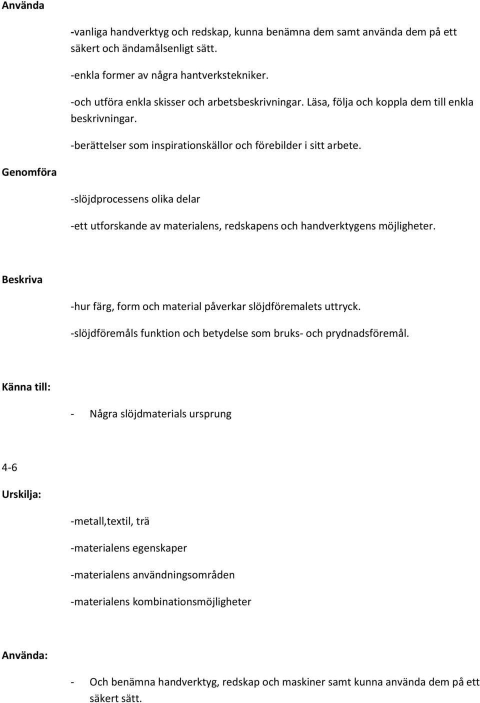 Genomföra -slöjdprocessens olika delar -ett utforskande av materialens, redskapens och handverktygens möjligheter. Beskriva -hur färg, form och material påverkar slöjdföremalets uttryck.