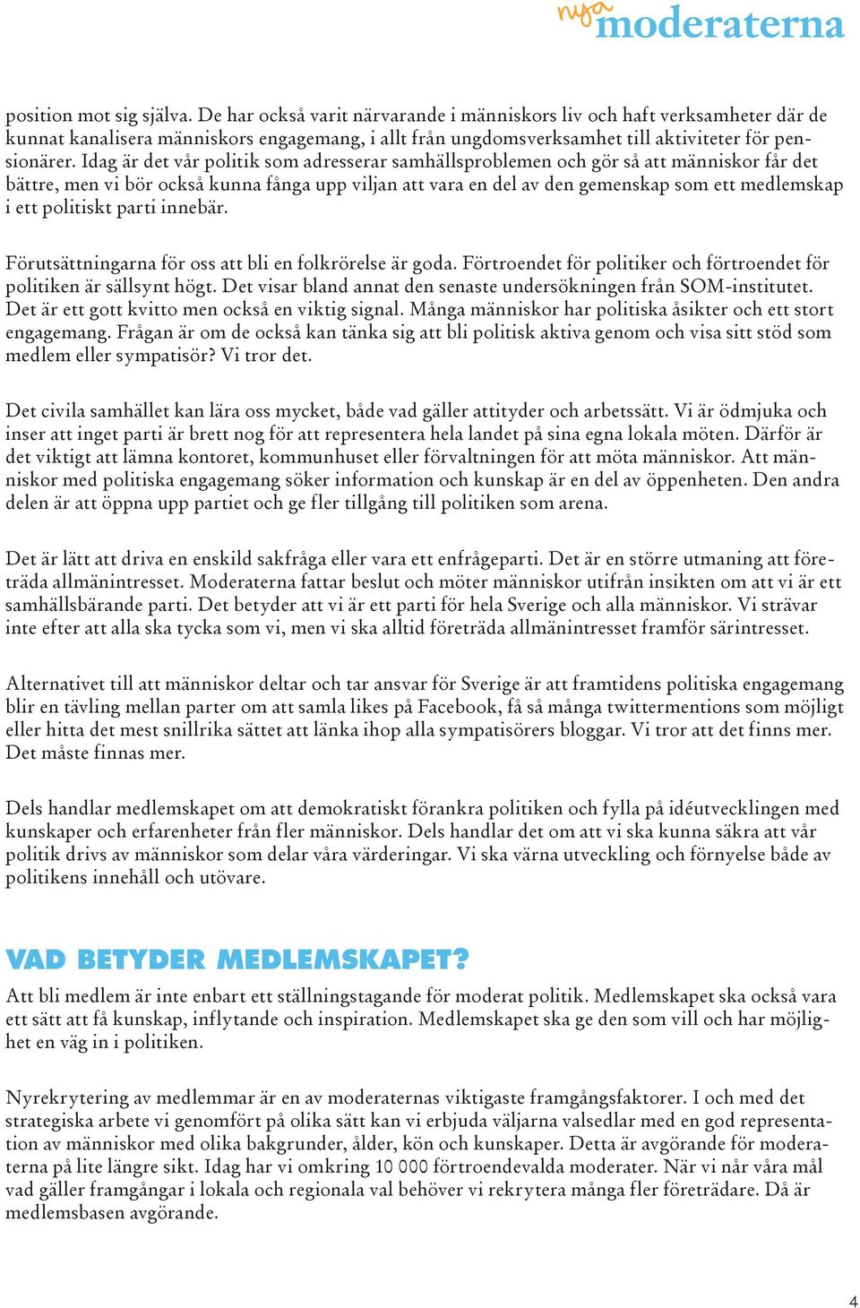 Idag är det vår politik som adresserar samhällsproblemen och gör så att människor får det bättre, men vi bör också kunna fånga upp viljan att vara en del av den gemenskap som ett medlemskap i ett