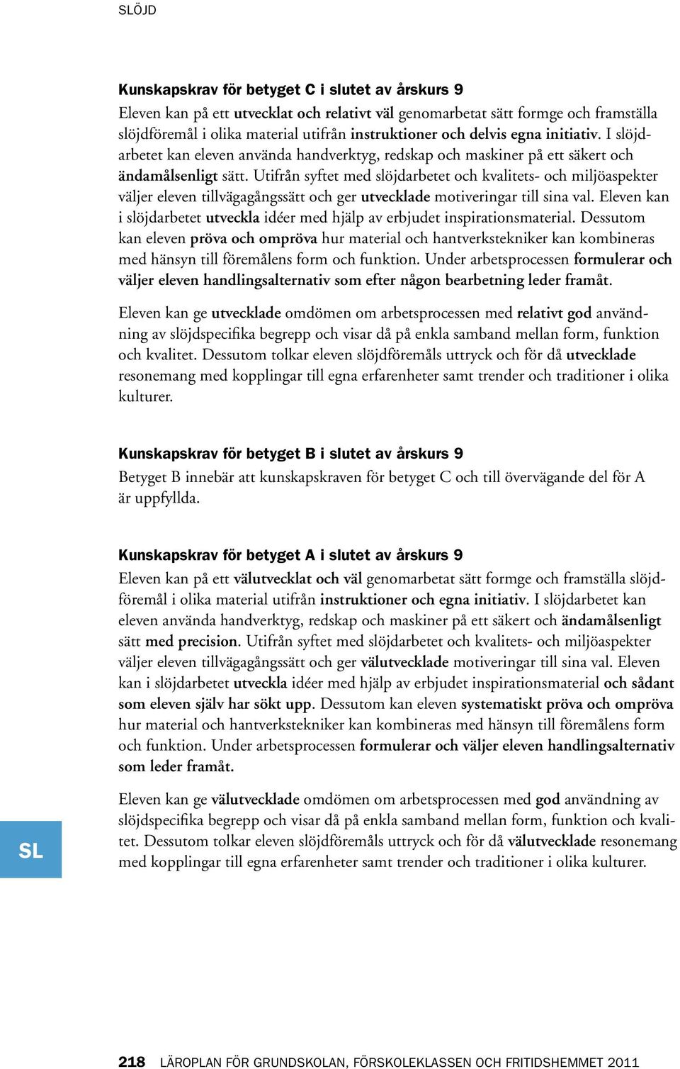Utifrån syftet med slöjdarbetet och kvalitets- och miljöaspekter väljer eleven tillvägagångssätt och ger utvecklade motiveringar till sina val.