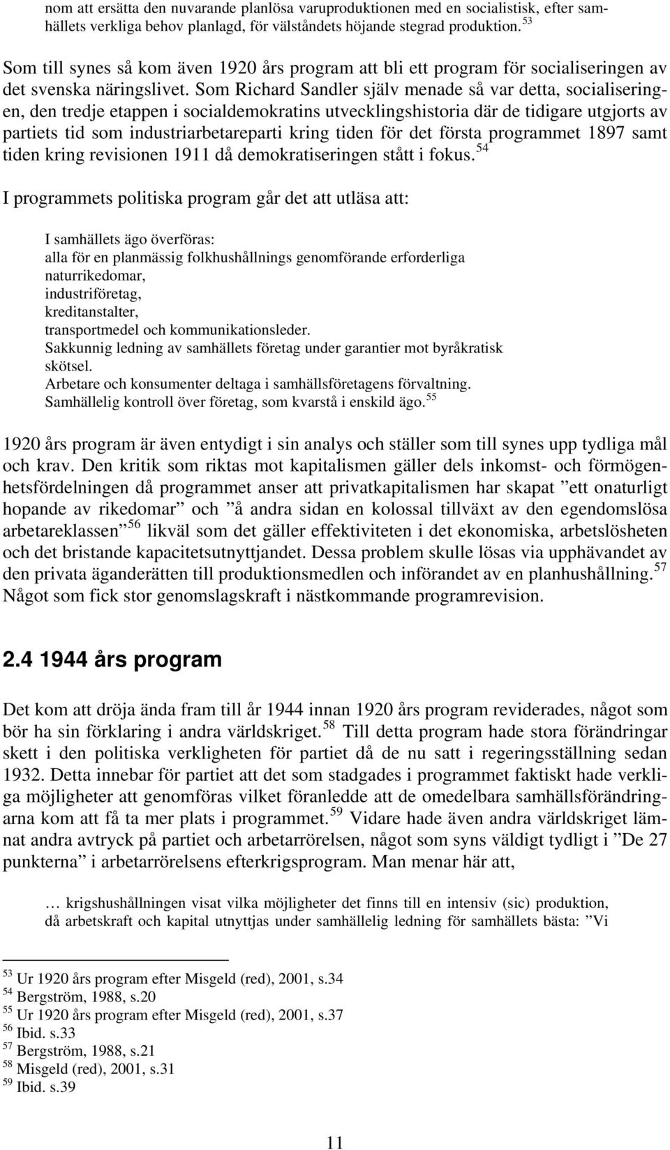 Som Richard Sandler själv menade så var detta, socialiseringen, den tredje etappen i socialdemokratins utvecklingshistoria där de tidigare utgjorts av partiets tid som industriarbetareparti kring