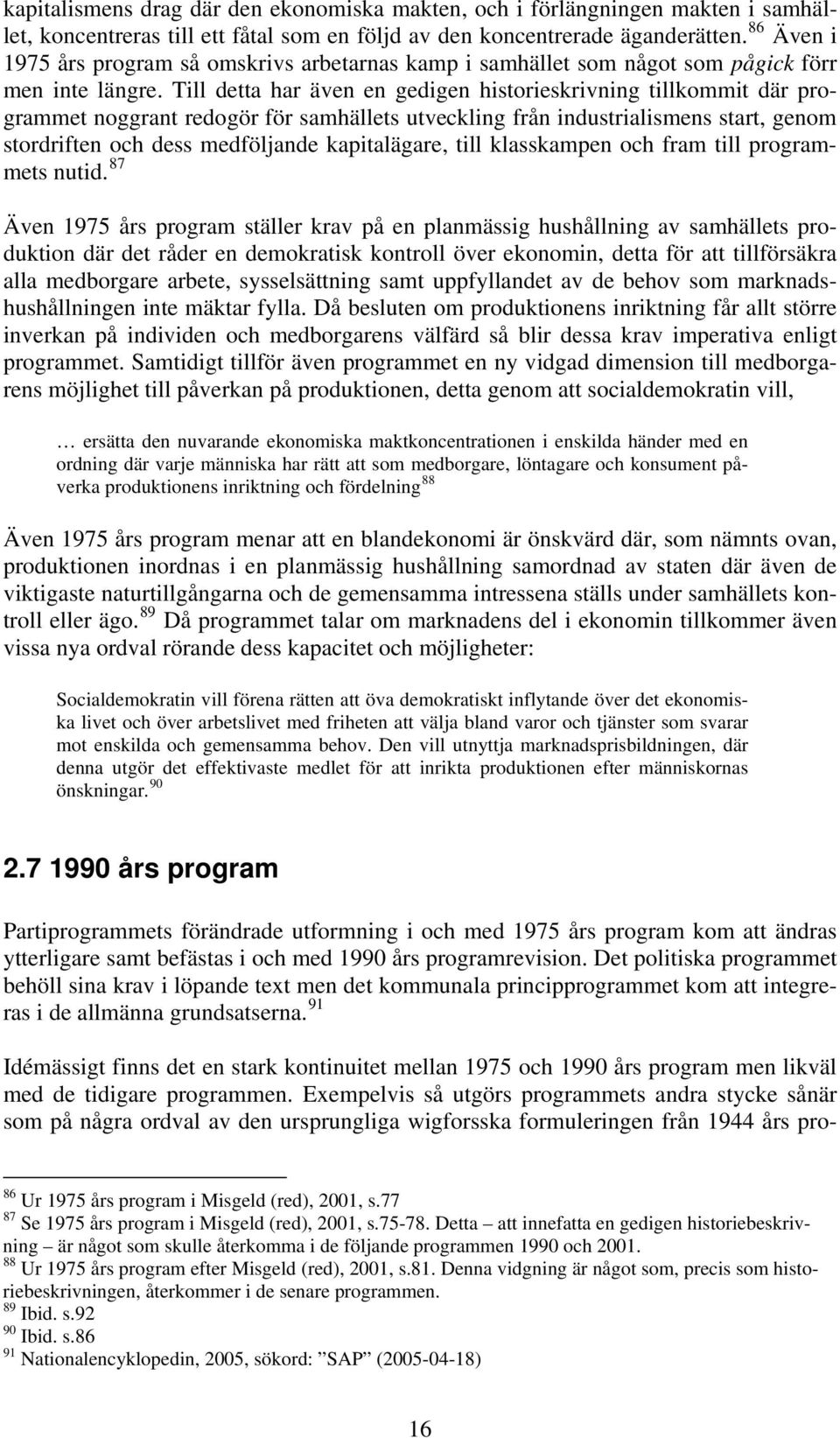 Till detta har även en gedigen historieskrivning tillkommit där programmet noggrant redogör för samhällets utveckling från industrialismens start, genom stordriften och dess medföljande kapitalägare,