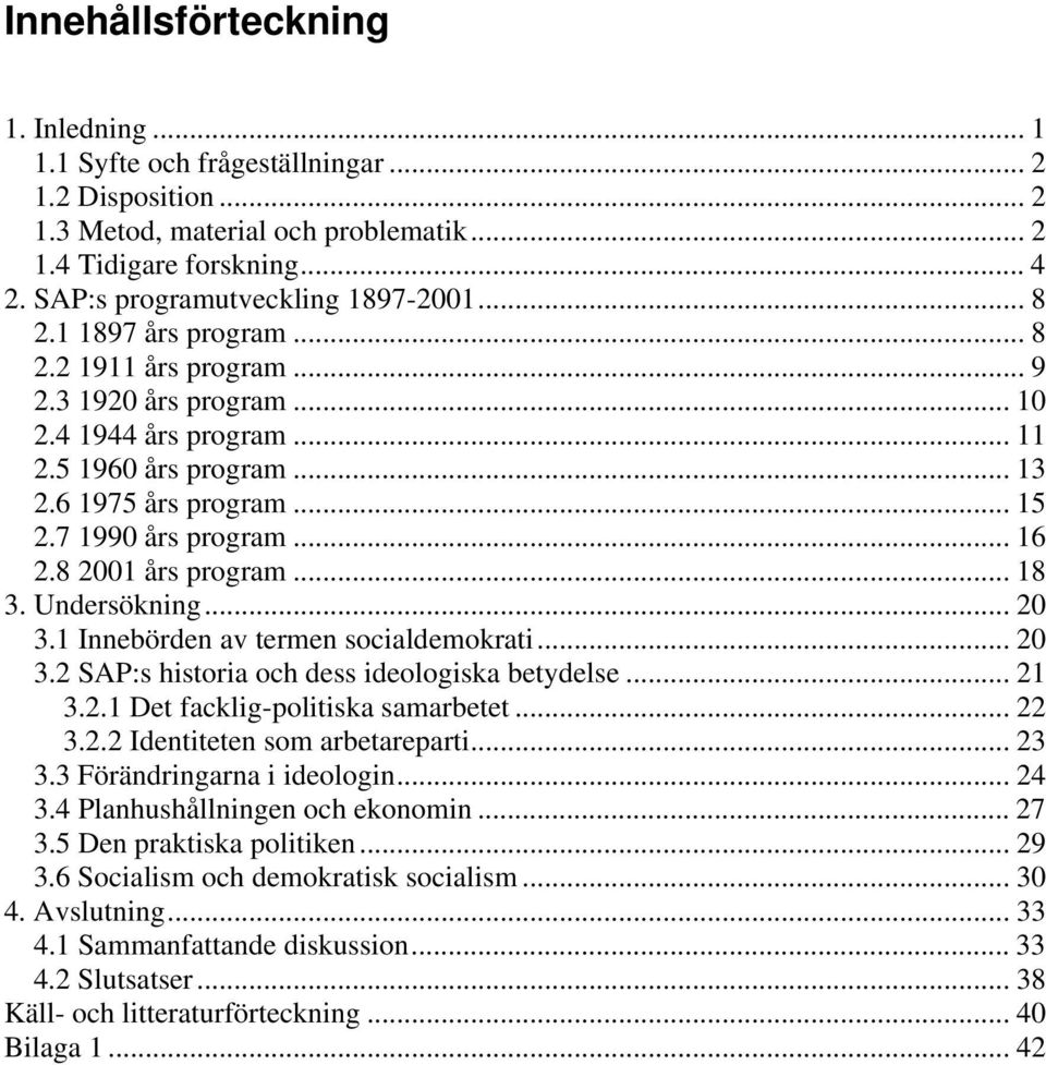 7 1990 års program... 16 2.8 2001 års program... 18 3. Undersökning... 20 3.1 Innebörden av termen socialdemokrati... 20 3.2 SAP:s historia och dess ideologiska betydelse... 21 3.2.1 Det facklig-politiska samarbetet.
