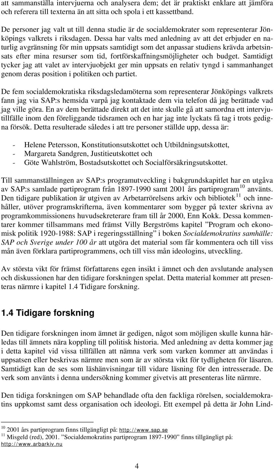 Dessa har valts med anledning av att det erbjuder en naturlig avgränsning för min uppsats samtidigt som det anpassar studiens krävda arbetsinsats efter mina resurser som tid,