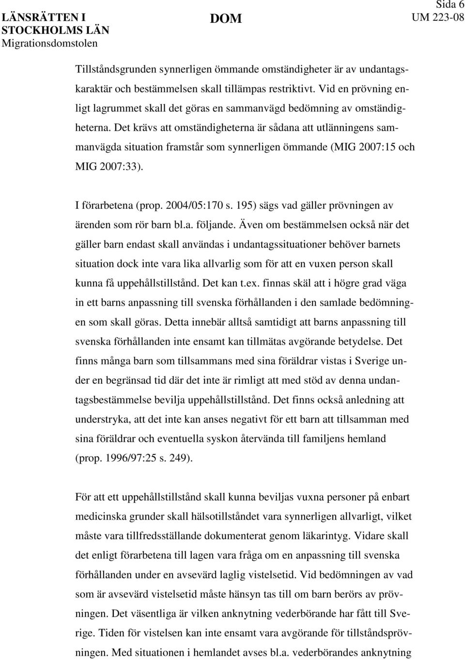 Det krävs att omständigheterna är sådana att utlänningens sammanvägda situation framstår som synnerligen ömmande (MIG 2007:15 och MIG 2007:33). I förarbetena (prop. 2004/05:170 s.