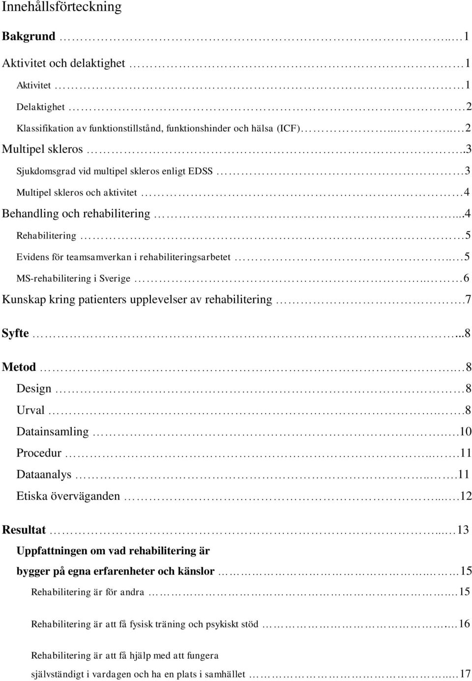 . 5 MS-rehabilitering i Sverige.. 6 Kunskap kring patienters upplevelser av rehabilitering.7 Syfte...8 Metod. 8 Design 8 Urval..8 Datainsamling..10 Procedur...11 Dataanalys...11 Etiska överväganden.