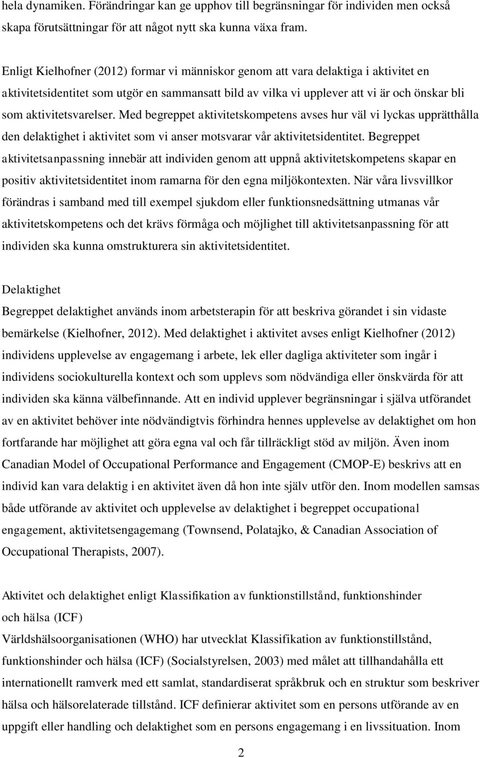 aktivitetsvarelser. Med begreppet aktivitetskompetens avses hur väl vi lyckas upprätthålla den delaktighet i aktivitet som vi anser motsvarar vår aktivitetsidentitet.