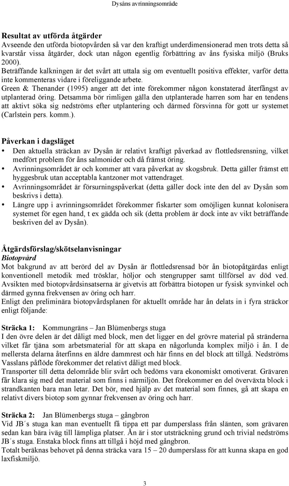 Green & Thenander (1995) anger att det inte förekommer någon konstaterad återfångst av utplanterad öring.