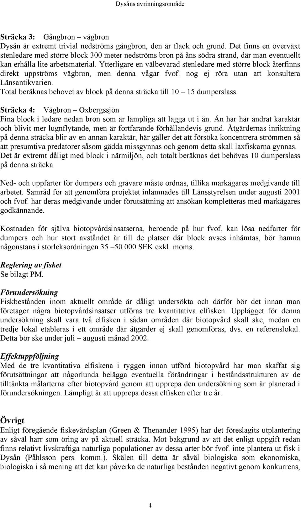 Ytterligare en välbevarad stenledare med större block återfinns direkt uppströms vägbron, men denna vågar fvof. nog ej röra utan att konsultera Länsantikvarien.