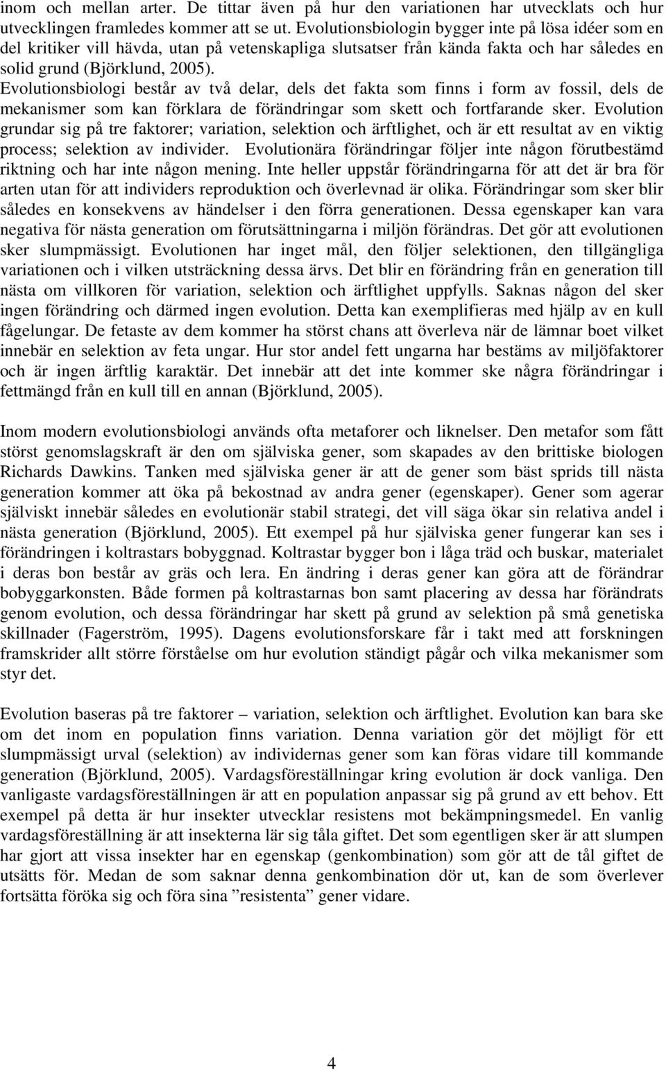 Evolutionsbiologi består av två delar, dels det fakta som finns i form av fossil, dels de mekanismer som kan förklara de förändringar som skett och fortfarande sker.